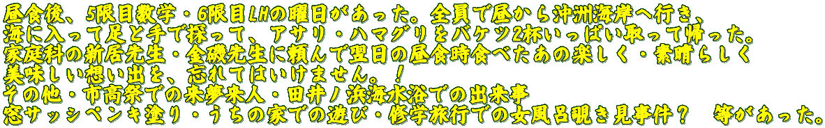 ���H��A5���ڐ��w�E6����LH�̗j�����������B�S���Œ����牫�F�C�݂֍s���A �C�ɓ����đ��Ǝ�ŒT���āA�A�T���E�n�}�O�����o�P�c2�t�����ς�����ċA�����B �ƒ�Ȃ̐V���搶�E����搶�ɗ���ŗ����̒��H���H�ׂ����̊y�����E�f���炵�� ���������z���o���A�Y��Ă͂����܂���B�I ���̑��E�s���Ղł̗������l�E�c��m�l�C�����ł̏o���� ���T�b�V�y���L�h��E�����̉Ƃł̗V�сE�C�w���s�ł̏����C�`���������H�@�����������B